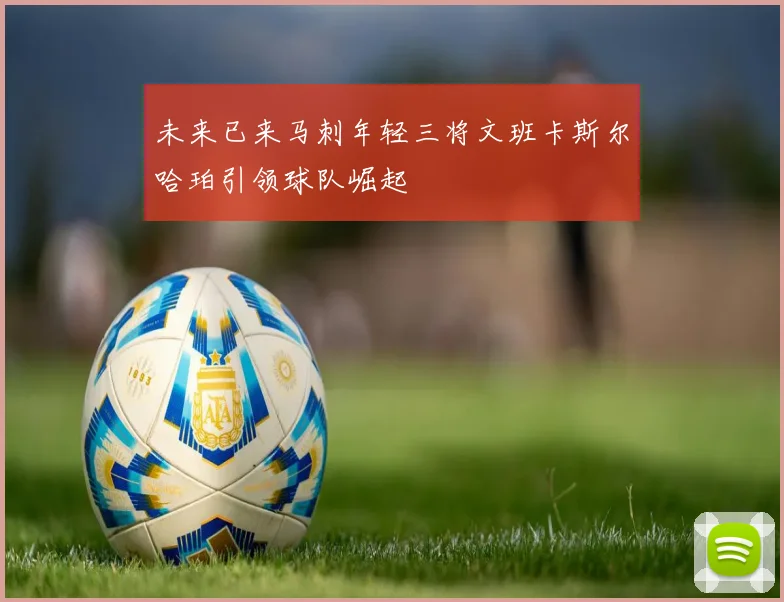 未来已来马刺年轻三将文班卡斯尔哈珀引领球队崛起