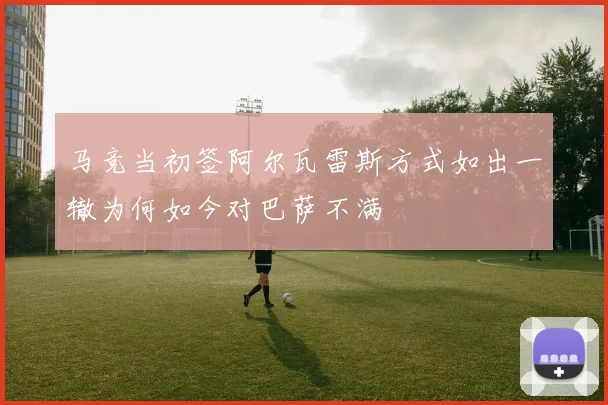马竞当初签阿尔瓦雷斯方式如出一辙为何如今对巴萨不满