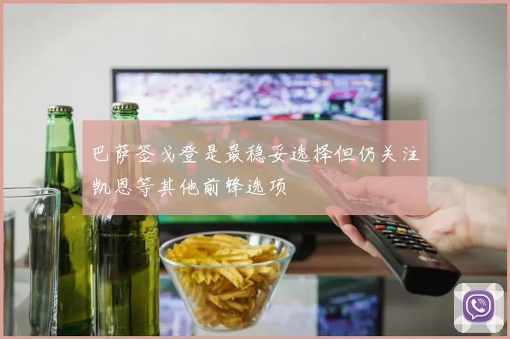 巴萨签戈登是最稳妥选择但仍关注凯恩等其他前锋选项