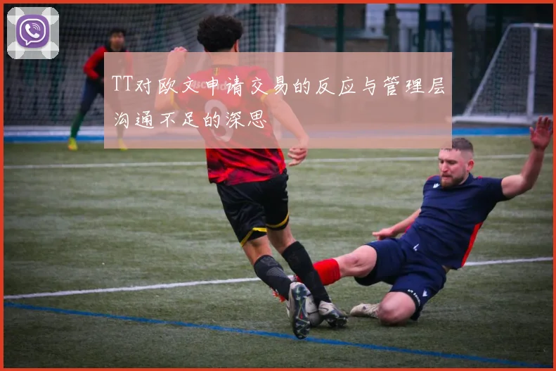 TT对欧文申请交易的反应与管理层沟通不足的深思