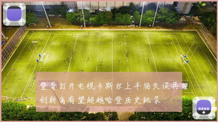 登哥打开电视卡斯尔上半场失误再创新高有望超越哈登历史纪录