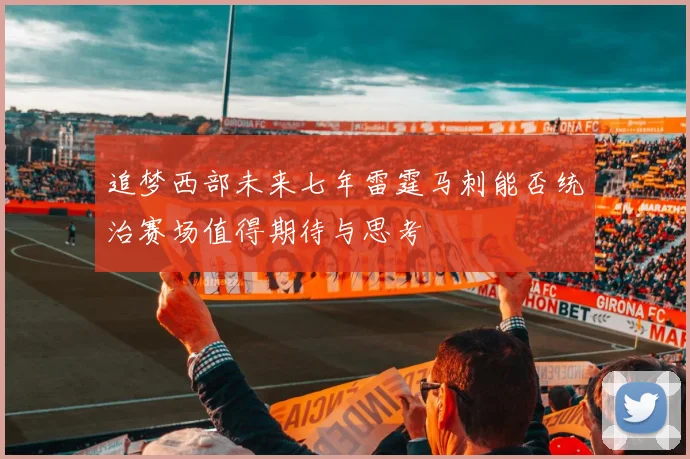 追梦西部未来七年雷霆马刺能否统治赛场值得期待与思考